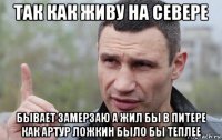 так как живу на севере бывает замерзаю а жил бы в питере как артур ложкин было бы теплее