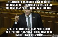 в одесской области есть город 50 километров — недалеко. знаете, не в километрах расстояние измеряется. знаете, не в километрах расстояние измеряется.два часа… 50 километров нужно ехать два часа.