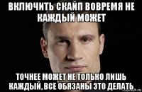 включить скайп вовремя не каждый может точнее может не только лишь каждый, все обязаны это делать