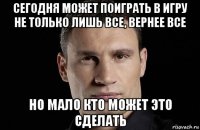 сегодня может поиграть в игру не только лишь все, вернее все но мало кто может это сделать