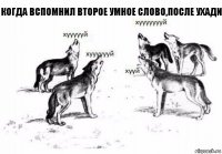 Когда вспомнил второе умное слово,после ухади