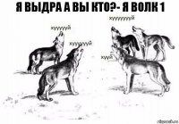 я выдра а вы кто?- я волк 1