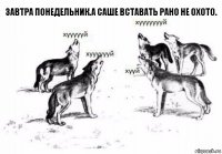 завтра понедельник.а Саше вставать рано не охото.