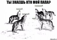 ты знаешь кто мой папа?