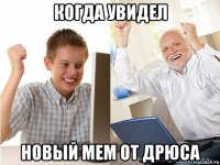 когда увидел новый мем от дрюса