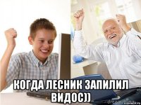  когда лесник запилил видос))