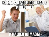 когда с дедом поиграл в minecraft и нашел алмазы