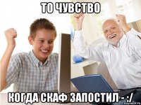 то чувство когда скаф запостил - :/