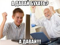 а давай бухать? а давай!!!