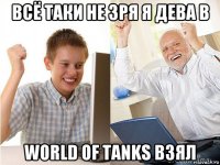 всё таки не зря я дева в world of tanks взял