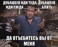 дубашеев иди туда. дубашеев иди сюда .......................блять да отъебитесь вы от меня