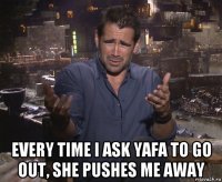  every time i ask yafa to go out, she pushes me away