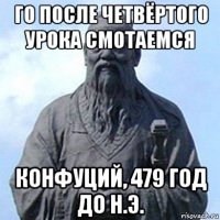 го после четвёртого урока смотаемся конфуций, 479 год до н.э.