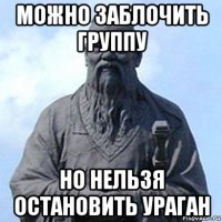 можно заблочить группу но нельзя остановить ураган