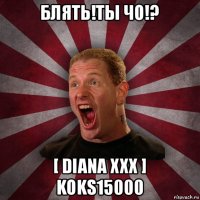 блять!ты чо!? [ diana xxx ] koks15000