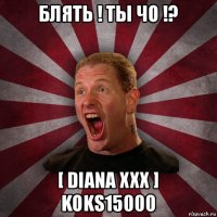 блять ! ты чо !? [ diana xxx ] koks15000