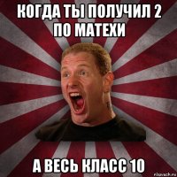 когда ты получил 2 по матехи а весь класс 10