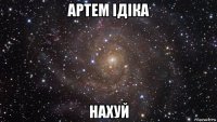 артем ідіка нахуй