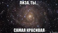 лиза, ты... самая красивая