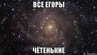 все егоры чётенькие