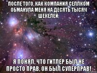 после того, как компания селлком обманула меня на десять тысяч шекелей, я понял, что гитлер был не просто прав, он был суперправ!