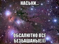 наськи... обсалютно все безбашаные)))