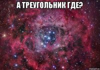 а треугольник где? 