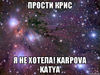 прости крис я не хотела! karpova katya