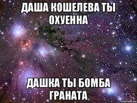 даша кошелева ты охуенна дашка ты бомба граната