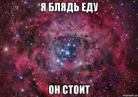 я блядь еду он стоит