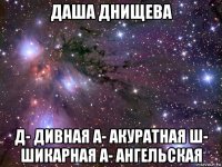 даша днищева д- дивная а- акуратная ш- шикарная а- ангельская