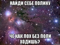 найди себе полину че как лох без поли ходишь?