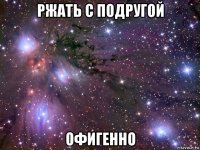 ржать с подругой офигенно