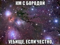 км с бородой уебище, если честно