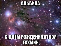 альбина с днём рождения))твоя тахмин