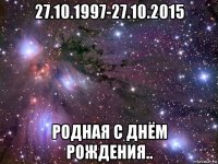 27.10.1997-27.10.2015 родная с днём рождения..