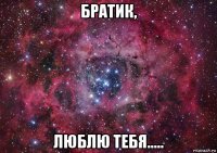 братик, люблю тебя.....