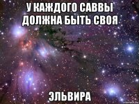 у каждого саввы должна быть своя эльвира