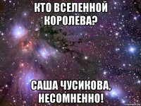 кто вселенной королева? саша чусикова, несомненно!