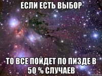 если есть выбор то все пойдет по пизде в 50 % случаев