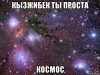 кызжибек ты проста космос