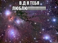 в.д я тебя люблю!!!!!!!!!!!!!! 