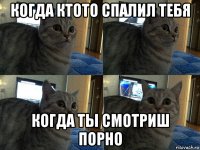 когда ктото спалил тебя когда ты смотриш порно