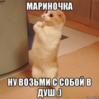 мариночка ну возьми с собой в душ ;)