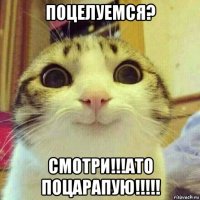 поцелуемся? смотри!!!ато поцарапую!!!!!