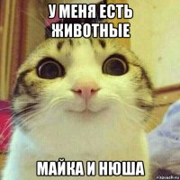 у меня есть животные майка и нюша