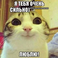 я тебя очень сильно)************ люблю!