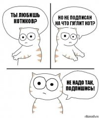 Ты любишь Котиков? Но не подписан на Что гуглит кот? Не надо так, подпишись!