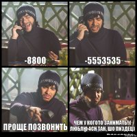 -8800 -5553535 проще позвонить чем у когото занимать! ( люблю 4ch так, шо пиздец)