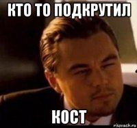 кто то подкрутил кост